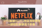 Netflix全球解锁秘籍，轻松观影自由之旅