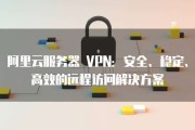 阿里云Windows VPN，打造高效稳定的远程接入平台