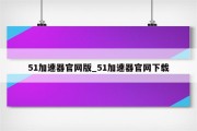 51VPN官网，企业全球化发展的一站式跨境网络加速解决方案