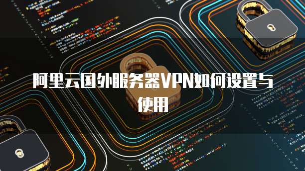 云服务器与VPN协同，打造极致安全高效网络环境,云服务器 vpn,第1张