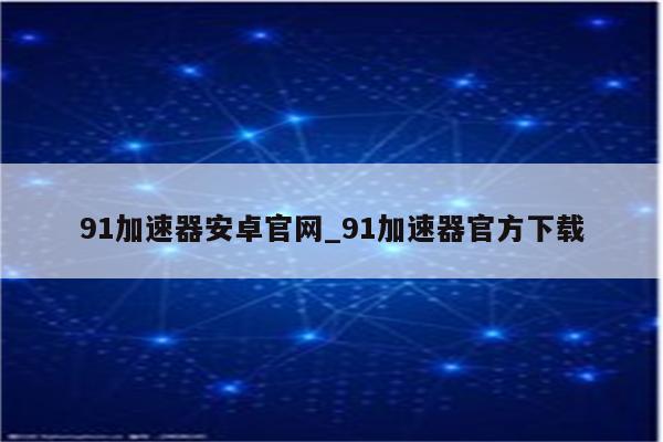 91VPN安卓破解版免费下载，畅快翻墙，安全无忧上网体验,91vpn安卓 破解,91VPN,第1张