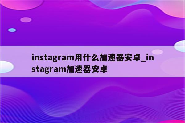 解锁全球Instagram精彩内容，Instagram VPN使用攻略,instagram vpn教程,第1张